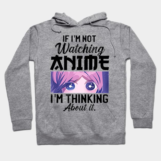 If I'm Not Watching Anime I'm Thinking About It Hoodie by Mad Art